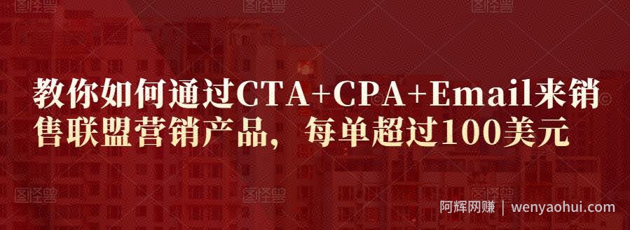 教你如何通过CTA+CPA+Email来销售联盟营销产品，每单超过100美元