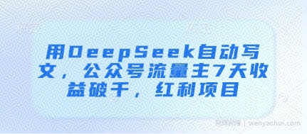 用DeepSeek自动写文，公众号流量主7天收益破千，红利项目