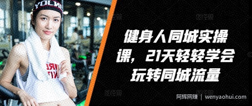 健身人同城实操课，21天轻轻学会玩转同城流量