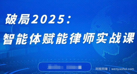 破局2025：智能体赋能律师实战课，打破编程壁垒，完成复杂任务，沉淀专属知识，赋能律师实务