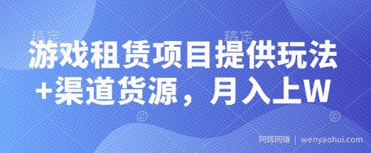 游戏租赁项目提供玩法+渠道货源，月入上W