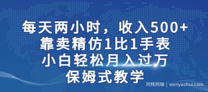 两小时，收入500+，靠卖精仿1比1手表，小白轻松月入过万！保姆式教学