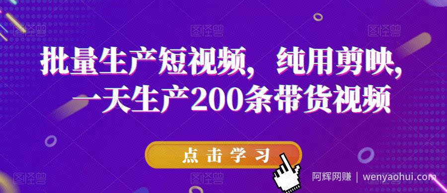 批量生产短视频，纯用剪映，一天生产200条带货视频