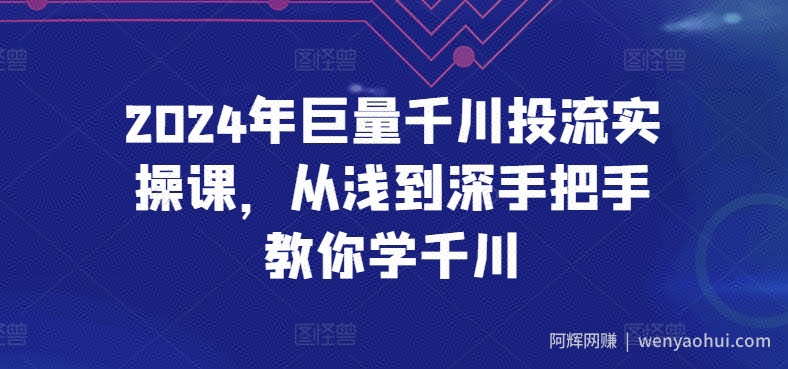 2024年巨量千川投流实操课，从浅到深手把手教你学千川