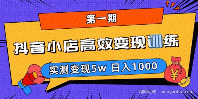 抖音小店高效变现训练营（第一期）,实测变现5w，日入1000【揭秘】