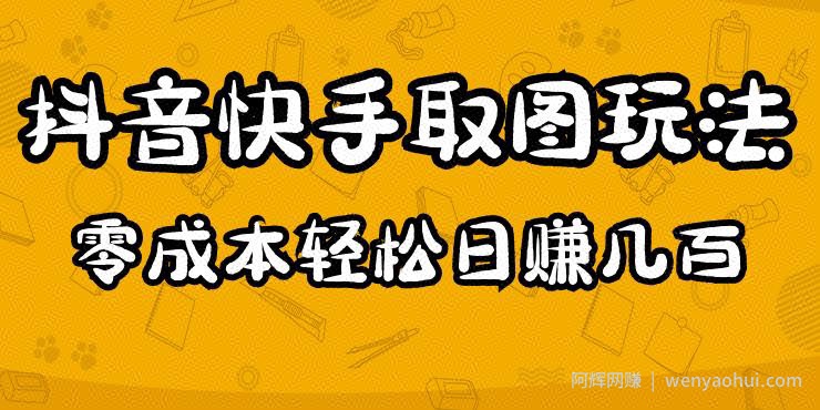 2023抖音快手取图玩法：一个人在家就能做，超简单，0成本日赚几百