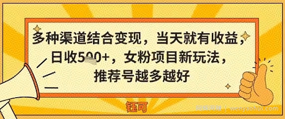 多种渠道结合变现，当天就有收益，日收5张+，女粉项目新玩法，推荐号越多越好