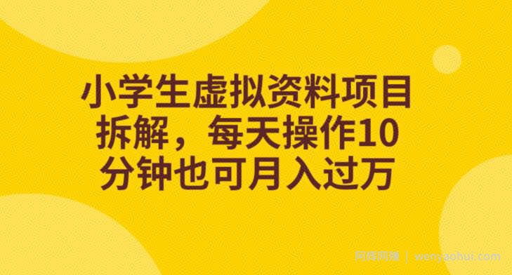 小学生虚拟资料项目拆解，每天操作10分钟也可月入过万