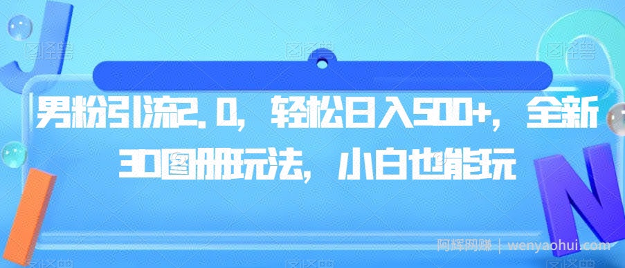 男粉引流2.0，轻松日入500+，全新3D图册玩法，小白也能玩【揭秘】