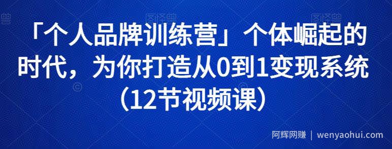 「个人品牌训练营」个体崛起的时代，为你打造从0到1变现系统（12节视频课）
