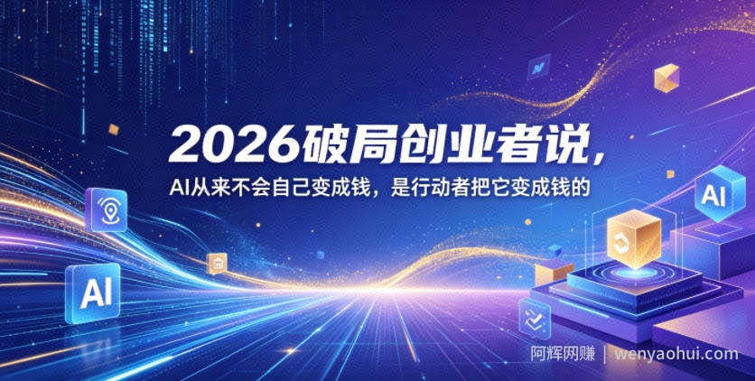 2026破局创业者说，AI从来不会自己变成钱，是行动者把它变成钱的【文档】