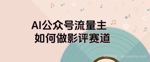 AI公众号流量主，如何做剧评赛道