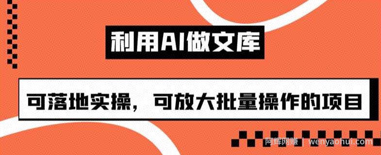 利用AI做文库，可落地实操，可放大批量操作的项目【揭秘】