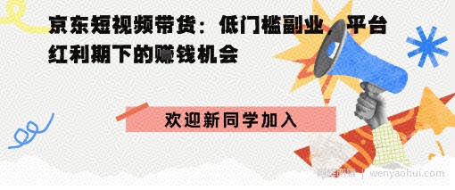 京东短视频带货：低门槛副业，平台红利期下的賺米机会