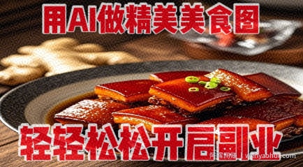 用AI做精美美食图，无需专业设备拍摄，轻轻松松开启副业