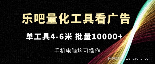 乐吧量化工具看广告，单工具4-6米，批量1w+，手机电脑均可操作【揭秘】