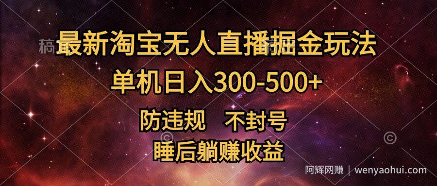 最新淘宝无人直播暴力掘金，防违规不封号，单机日入300-500+，睡后躺Z收益