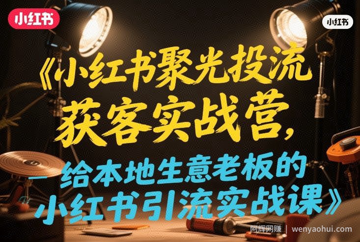 小红书聚光投流获客实战营，给本地生意老板的小红书引流实战课