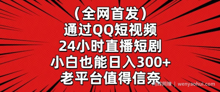 全网首发，通过QQ短视频24小时直播短剧，小白也能日入300+【揭秘】
