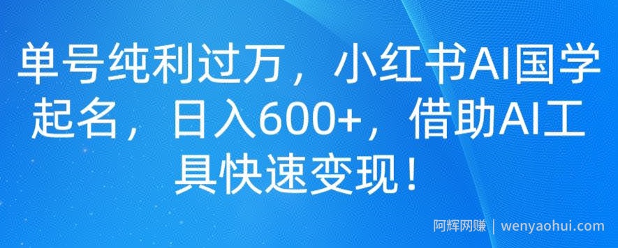 单号纯利过万，小红书AI国学起名，日入600+，借助AI工具快速变现