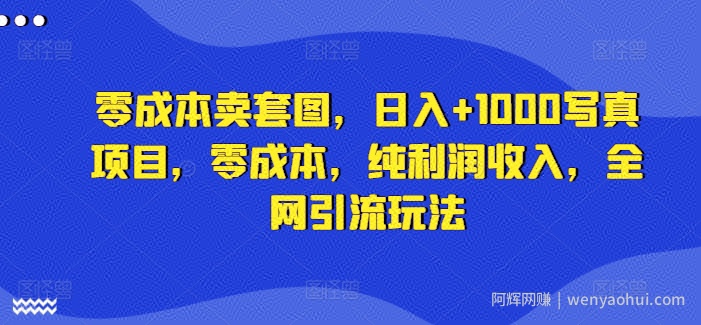 零成本卖套图，日入+1000写真项目，零成本，纯利润收入，全网引流玩法