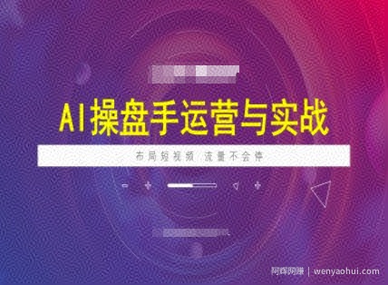 AI操盘手运营实战课程，布局短祝频，流量不会停