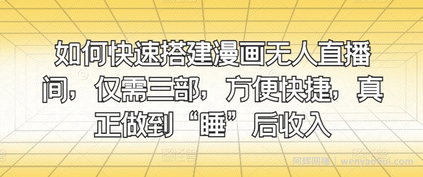 如何快速搭建漫画无人直播间，仅需三部，方便快捷，真正做到“睡”后收入