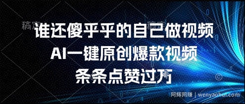 谁还傻乎乎的自己做视频？AI一键原创爆款视频，条条点赞过万，简单方便，好操作【揭秘】