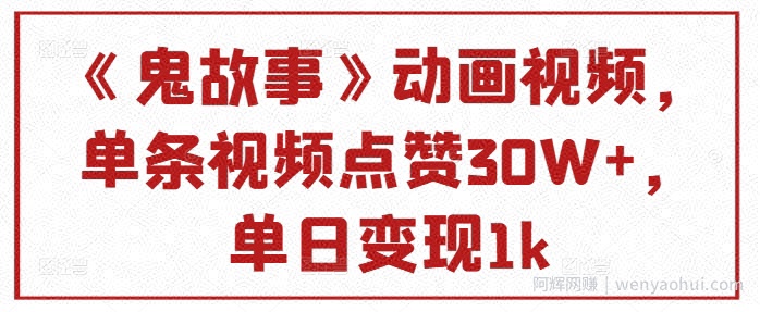 《鬼故事》动画视频，单条视频点赞30W+，单日变现1k