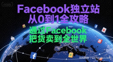 Facebook独立站从0到1全攻略，通过FacebboK把货卖到全世界