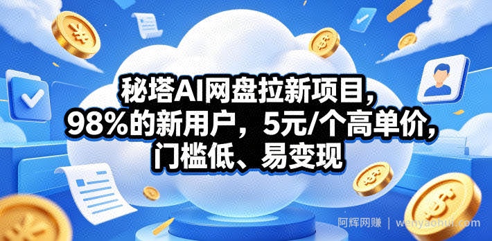 秘塔AI网盘拉新项目，98％的新用户，5元/个高单价，门槛低、易变现