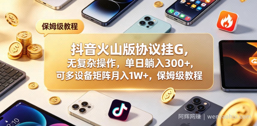 抖音火山版协议挂G，无复杂操作，单日躺入300+，可多设备矩阵月入1W+，保姆级教程【揭秘】