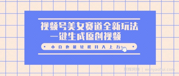 视频号美女赛道全新玩法，一键生成原创视频，小白也能轻松月入上W