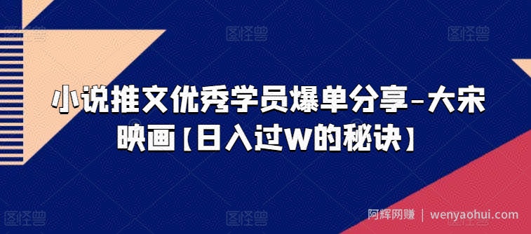 小说推文优秀学员爆单分享-大宋映画【日入过W的秘诀】