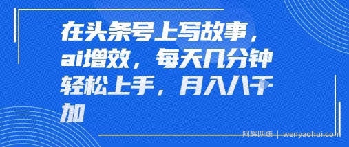 在头条号上写故事，ai增效，每天几分钟轻松上手，月入8k