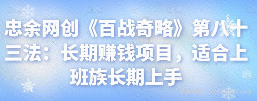 忠余网创《百战奇略》第八十三法：长期賺米项目，适合上班族长期上手