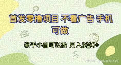首发零撸项目 不看广告 手机可做 新手小白可以做  月入3k+【揭秘】