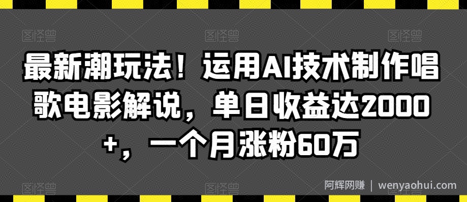 最新潮玩法！运用AI技术制作唱歌电影解说，单日收益达2000+，一个月涨粉60万【揭秘】