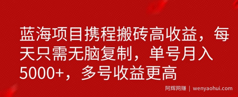 携程搬砖项目，只需每天无脑复制，月入5000+
