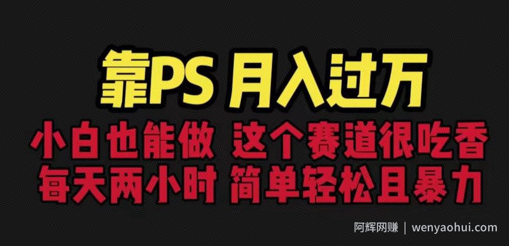 靠PS月入过万，小白做这个赛道很吃香。每天两小时，简单轻松且暴利【揭秘】