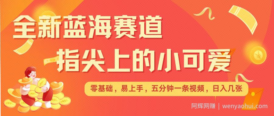 最新蓝海赛道，指尖上的小可爱，几分钟一条治愈系视频，日入几张，矩阵操作收益翻倍