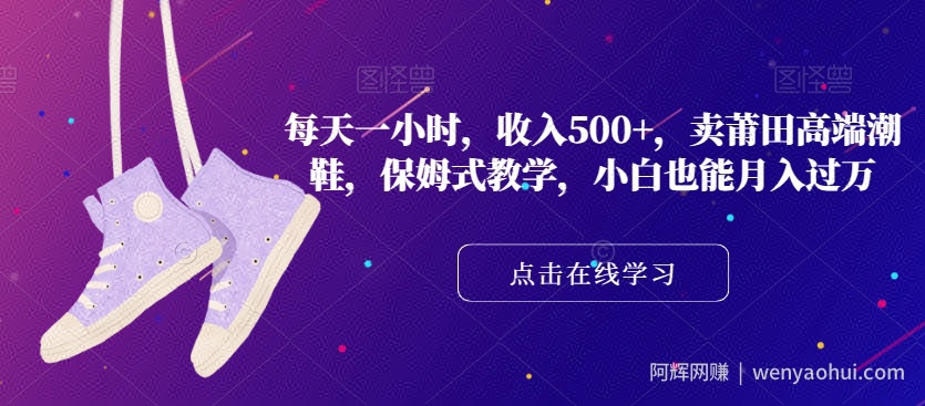 每天一小时，收入500+，卖莆田高端潮鞋，保姆式教学，小白也能月入过万【揭秘】
