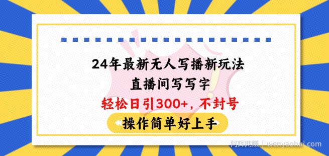 24年最新无人写播新玩法直播间，写写字轻松日引100+粉丝，不封号操作简单好上手【揭秘】