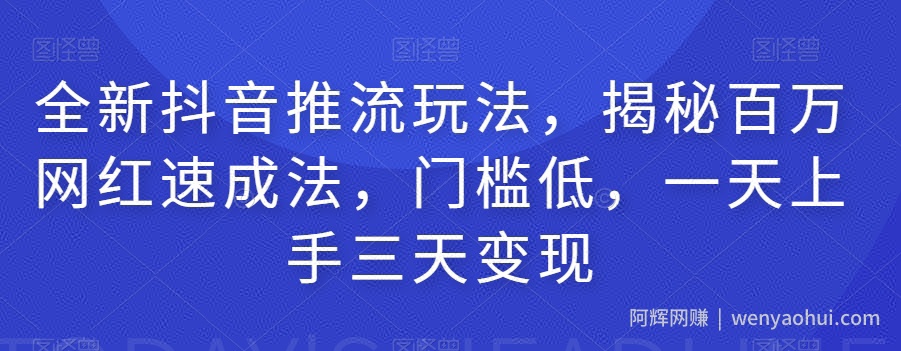 全新抖音推流玩法，揭秘百万网红速成法，门槛低，一天上手三天变现