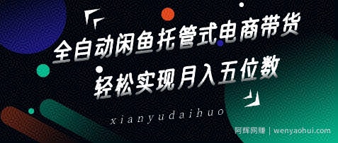 全自动闲鱼托管式电商带货，轻松实现月入五位数【揭秘】