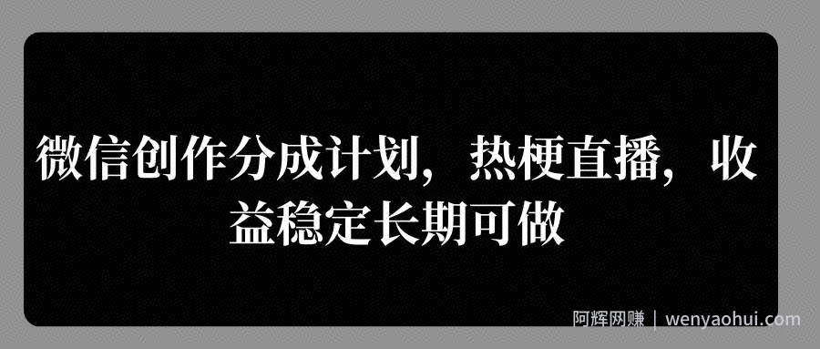 微信创作分成计划，热梗直播，收益稳定长期可做