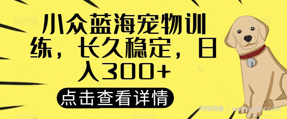 小众蓝海宠物训练，长久稳定，日入300+