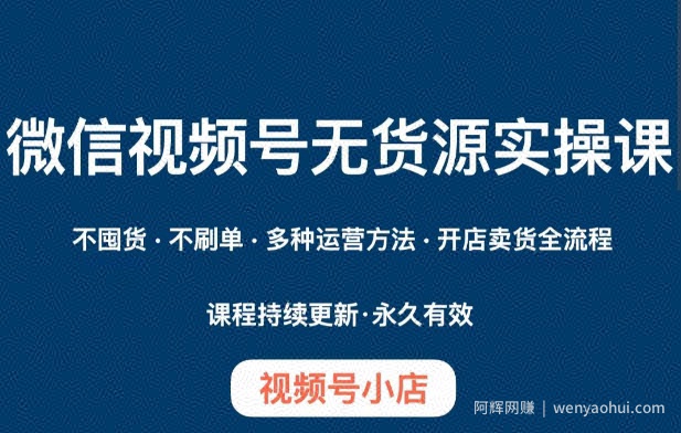 微信视频号小店无货源实操课程，​不囤货·不刷单·多种运营方法·开店卖货全流程