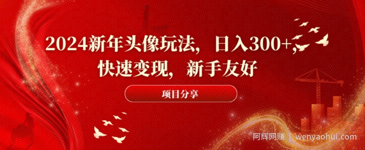 2024新年头像玩法,日入300+,快速变现,新手友好【揭秘】