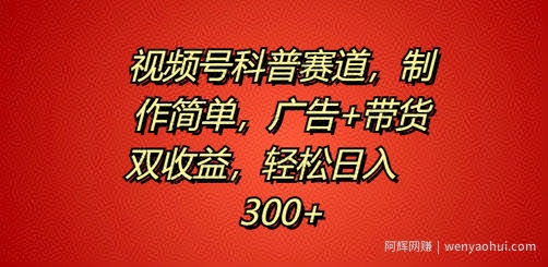 视频号科普赛道，制作简单，广告+带货双收益，轻松日入300+